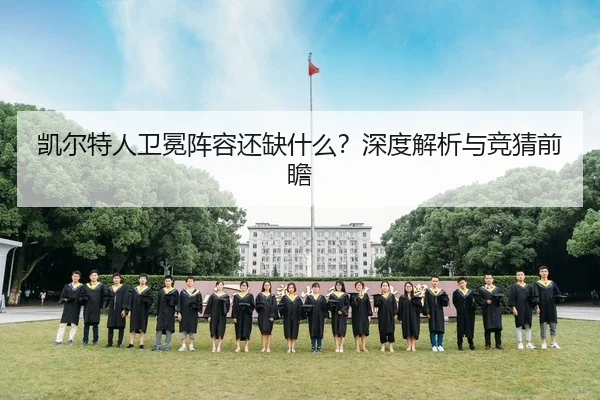 凯尔特人卫冕阵容还缺什么？深度解析与竞猜前瞻
