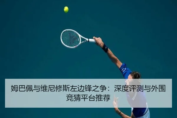 姆巴佩与维尼修斯左边锋之争：深度评测与外围竞猜平台推荐