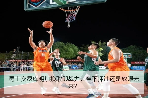 勇士交易库明加换取即战力：当下押注还是放眼未来？